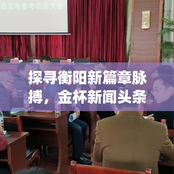 探尋衡陽(yáng)新篇章脈搏，金杯新聞?lì)^條聚焦衡陽(yáng)資訊