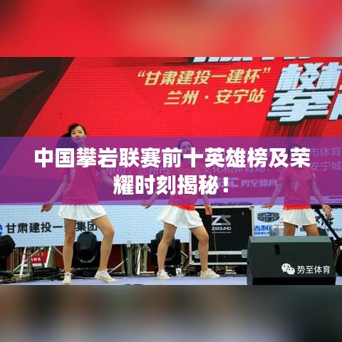 中國(guó)攀巖聯(lián)賽前十英雄榜及榮耀時(shí)刻揭秘！