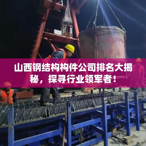 山西鋼結(jié)構(gòu)構(gòu)件公司排名大揭秘，探尋行業(yè)領(lǐng)軍者！