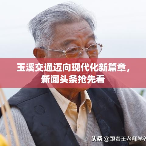 玉溪交通邁向現(xiàn)代化新篇章，新聞?lì)^條搶先看