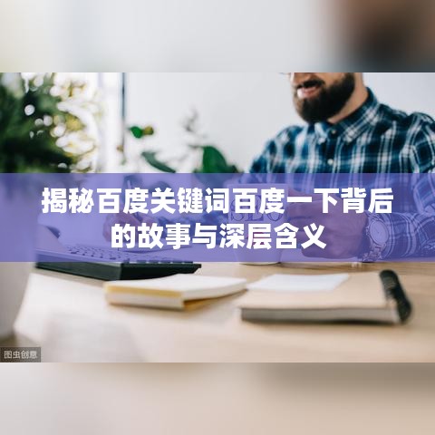 揭秘百度關(guān)鍵詞百度一下背后的故事與深層含義