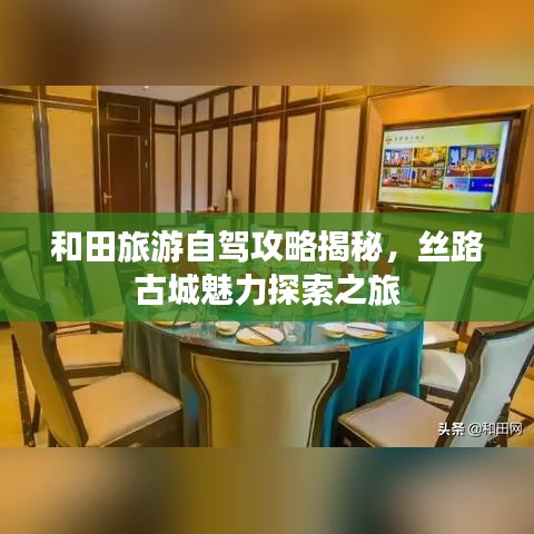 和田旅游自駕攻略揭秘，絲路古城魅力探索之旅