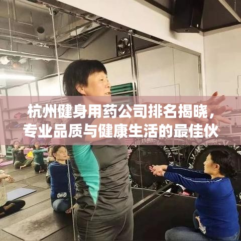 杭州健身用藥公司排名揭曉，專業(yè)品質與健康生活的最佳伙伴