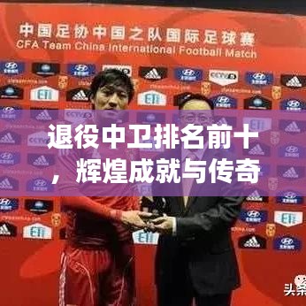 退役中衛(wèi)排名前十，輝煌成就與傳奇故事大盤點(diǎn)