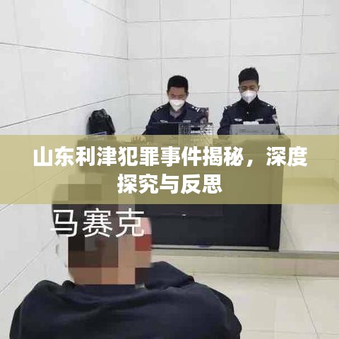 山東利津犯罪事件揭秘，深度探究與反思