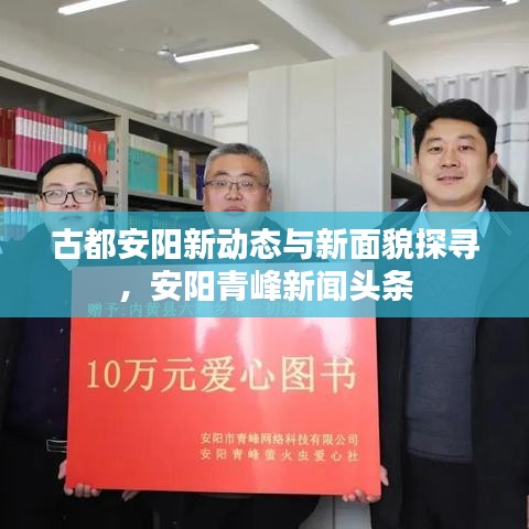 古都安陽新動(dòng)態(tài)與新面貌探尋，安陽青峰新聞?lì)^條