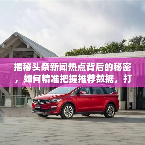 揭秘頭條新聞熱點(diǎn)背后的秘密，如何精準(zhǔn)把握推薦數(shù)據(jù)，打造有效新聞推薦策略