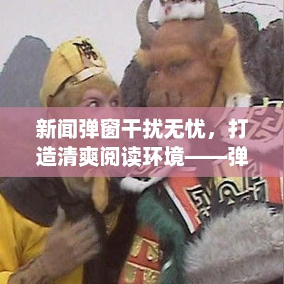 新聞彈窗干擾無憂，打造清爽閱讀環(huán)境——彈窗去除指南