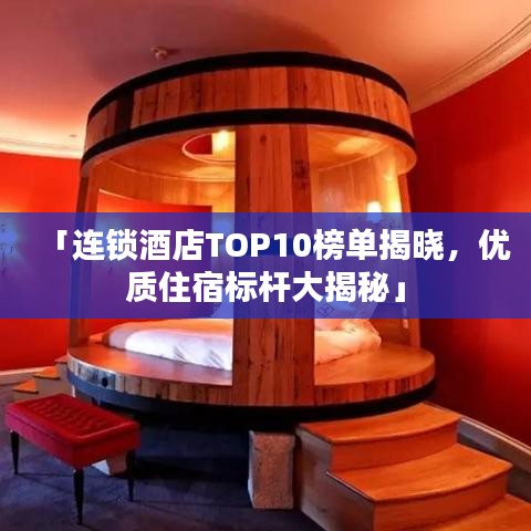 「連鎖酒店TOP10榜單揭曉，優(yōu)質(zhì)住宿標(biāo)桿大揭秘」