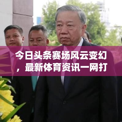 今日頭條賽場風云變幻，最新體育資訊一網(wǎng)打盡