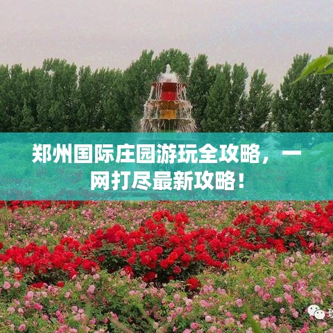 鄭州國際莊園游玩全攻略，一網(wǎng)打盡最新攻略！