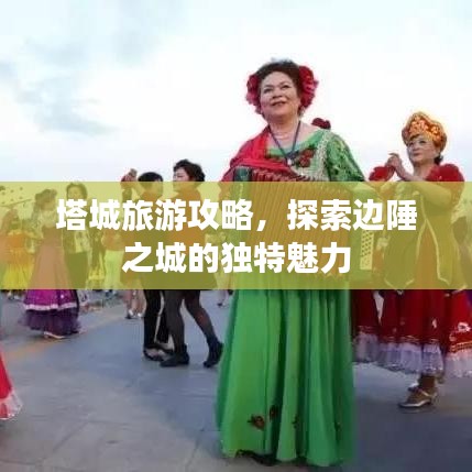塔城旅游攻略，探索邊陲之城的獨(dú)特魅力