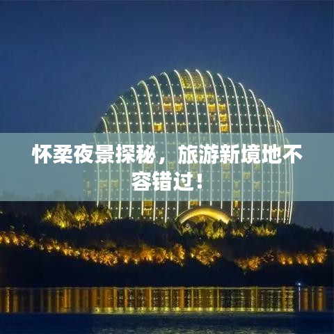 懷柔夜景探秘，旅游新境地不容錯(cuò)過！