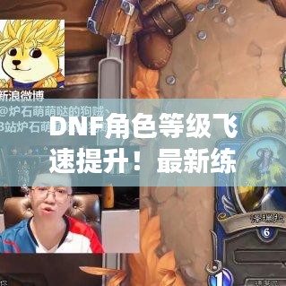 DNF角色等級飛速提升！最新練級攻略揭秘！