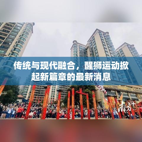 傳統(tǒng)與現(xiàn)代融合，醒獅運動掀起新篇章的最新消息