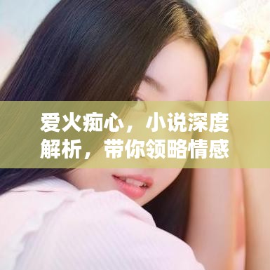 愛火癡心，小說深度解析，帶你領(lǐng)略情感世界的紛繁糾葛