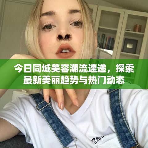今日同城美容潮流速遞，探索最新美麗趨勢(shì)與熱門動(dòng)態(tài)