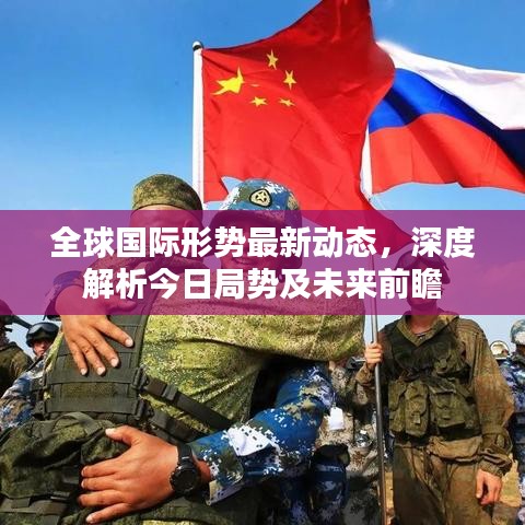 全球國際形勢最新動態(tài)，深度解析今日局勢及未來前瞻