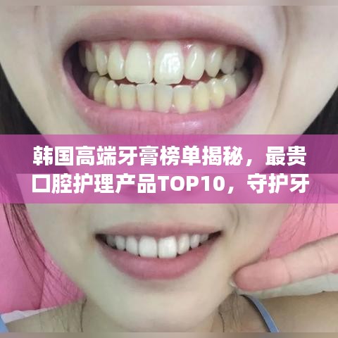 韓國高端牙膏榜單揭秘，最貴口腔護(hù)理產(chǎn)品TOP10，守護(hù)牙齒健康秘密！