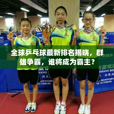 全球乒乓球最新排名揭曉，群雄爭霸，誰將成為霸主？