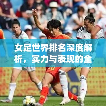 女足世界排名深度解析，實力與表現(xiàn)的全方位評估