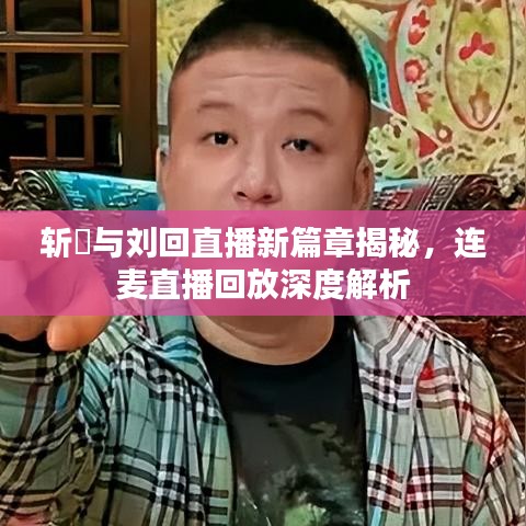 斬虘與劉回直播新篇章揭秘，連麥直播回放深度解析