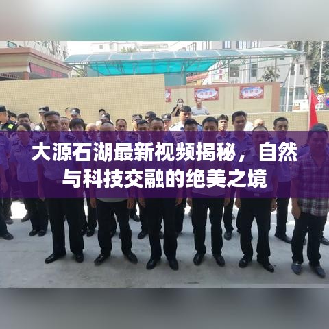 大源石湖最新視頻揭秘，自然與科技交融的絕美之境