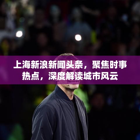 上海新浪新聞?lì)^條，聚焦時(shí)事熱點(diǎn)，深度解讀城市風(fēng)云
