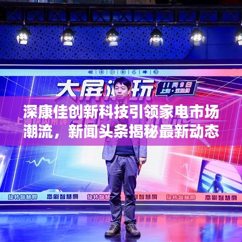 深康佳創(chuàng)新科技引領家電市場潮流，新聞頭條揭秘最新動態(tài)