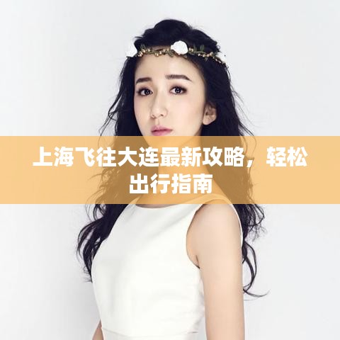 上海飛往大連最新攻略，輕松出行指南