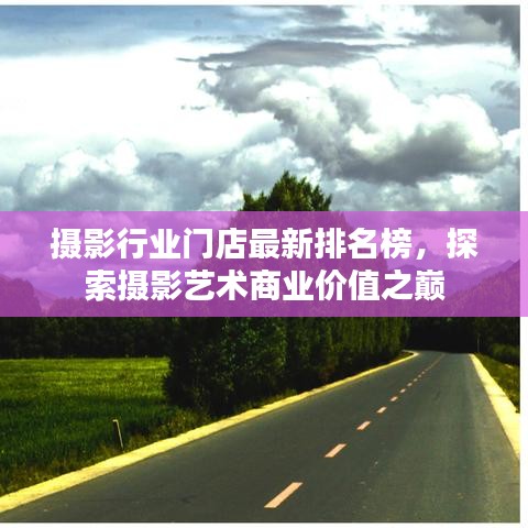 攝影行業(yè)門店最新排名榜，探索攝影藝術(shù)商業(yè)價(jià)值之巔