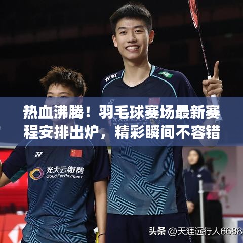 熱血沸騰！羽毛球賽場最新賽程安排出爐，精彩瞬間不容錯過！