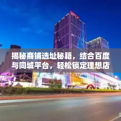 揭秘商鋪選址秘籍，結(jié)合百度與同城平臺(tái)，輕松鎖定理想店鋪位置！