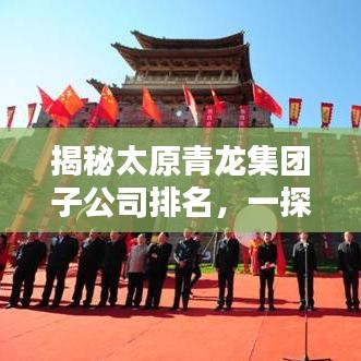 揭秘太原青龍集團子公司排名，一探究竟！