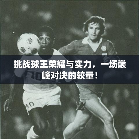 挑戰(zhàn)球王榮耀與實力，一場巔峰對決的較量！