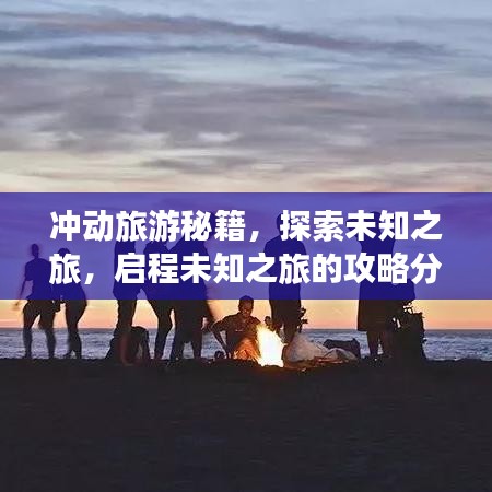 沖動旅游秘籍，探索未知之旅，啟程未知之旅的攻略分享