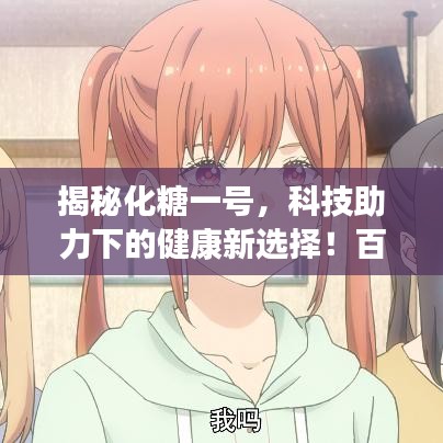 揭秘化糖一號(hào)，科技助力下的健康新選擇！百度收錄標(biāo)準(zhǔn)吸睛標(biāo)題