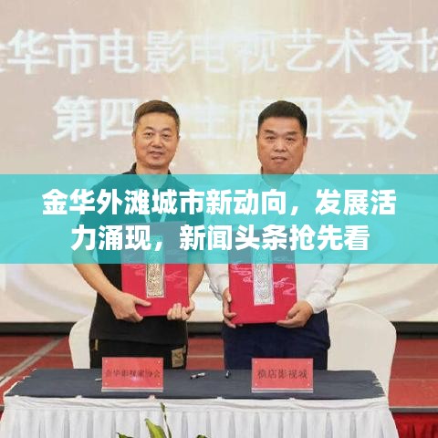 金華外灘城市新動(dòng)向，發(fā)展活力涌現(xiàn)，新聞?lì)^條搶先看