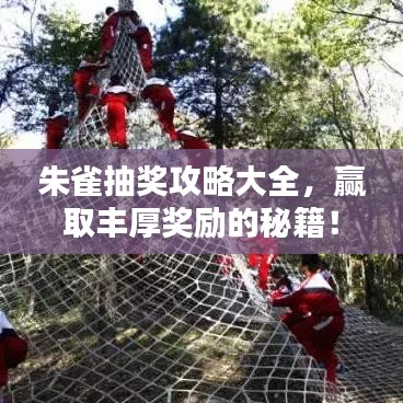 朱雀抽獎(jiǎng)攻略大全，贏取豐厚獎(jiǎng)勵(lì)的秘籍！