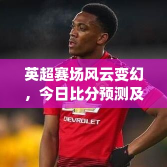 英超賽場(chǎng)風(fēng)云變幻，今日比分預(yù)測(cè)及深度剖析