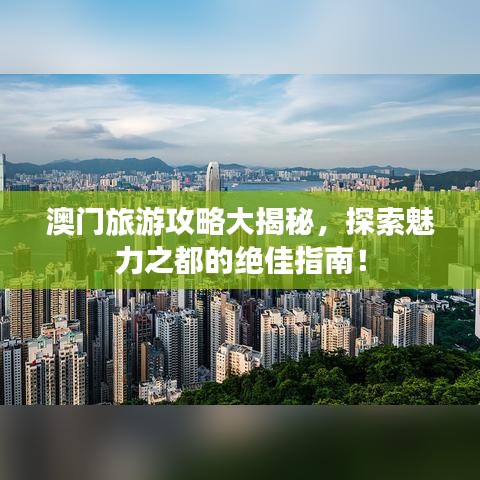 澳門旅游攻略大揭秘，探索魅力之都的絕佳指南！