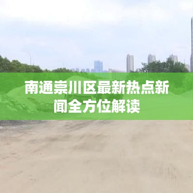 南通崇川區(qū)最新熱點(diǎn)新聞全方位解讀