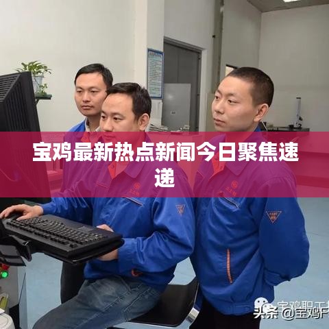 寶雞最新熱點(diǎn)新聞今日聚焦速遞