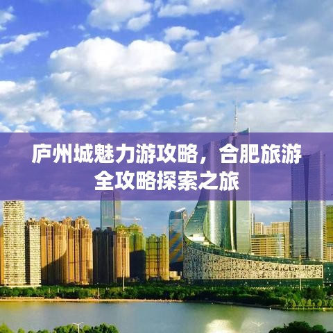 廬州城魅力游攻略，合肥旅游全攻略探索之旅