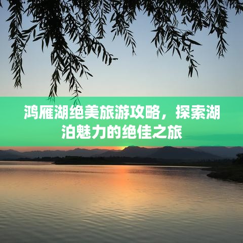 鴻雁湖絕美旅游攻略，探索湖泊魅力的絕佳之旅