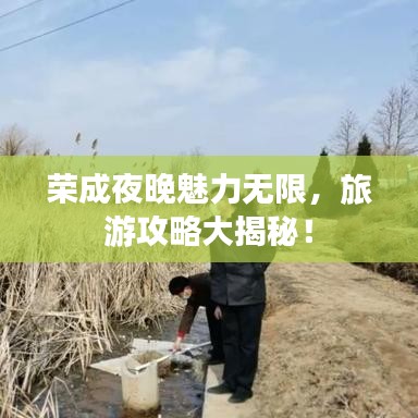 榮成夜晚魅力無(wú)限，旅游攻略大揭秘！