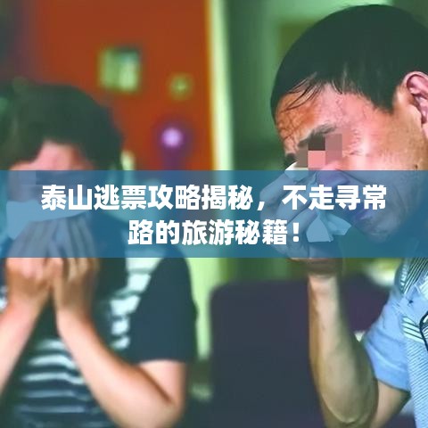 泰山逃票攻略揭秘，不走尋常路的旅游秘籍！