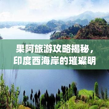 果阿旅游攻略揭秘，印度西海岸的璀璨明珠探索之旅