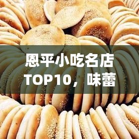 恩平小吃名店TOP10，味蕾盛宴，美食之旅不容錯(cuò)過！