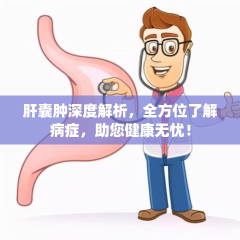 肝囊腫深度解析，全方位了解病癥，助您健康無憂！